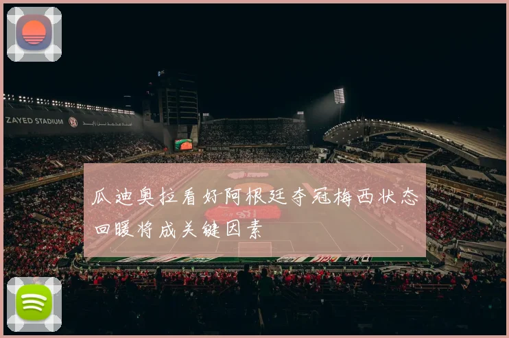 瓜迪奥拉看好阿根廷夺冠梅西状态回暖将成关键因素