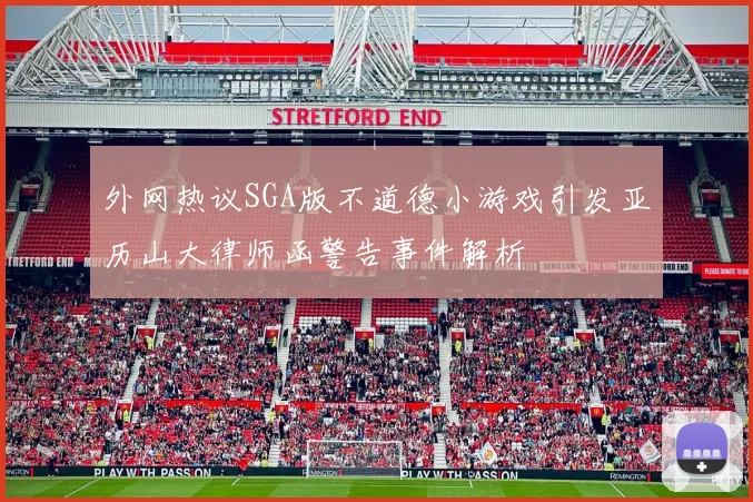 外网热议SGA版不道德小游戏引发亚历山大律师函警告事件解析