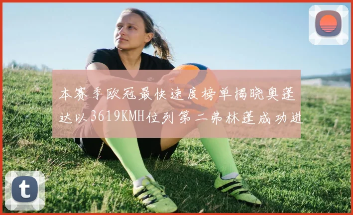 本赛季欧冠最快速度榜单揭晓奥蓬达以3619KMH位列第二弗林蓬成功进军前十