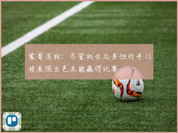 蒙哥马利：尽管机会众多但对手门将表现出色未能赢得比赛