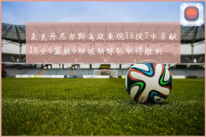 麦克丹尼尔斯高效表现16投7中贡献18分6篮板6助攻助球队取得胜利