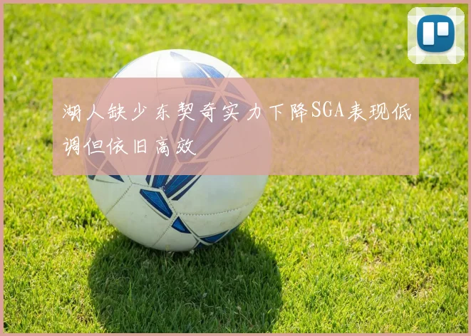 湖人缺少东契奇实力下降SGA表现低调但依旧高效