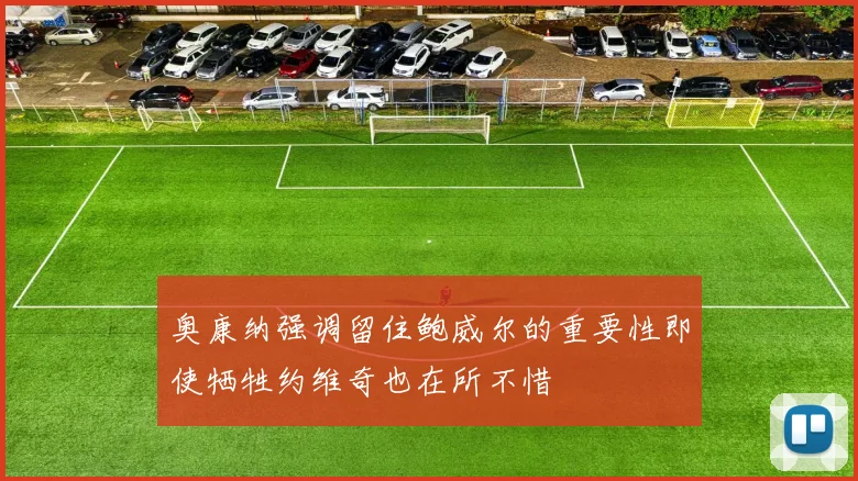 奥康纳强调留住鲍威尔的重要性即使牺牲约维奇也在所不惜