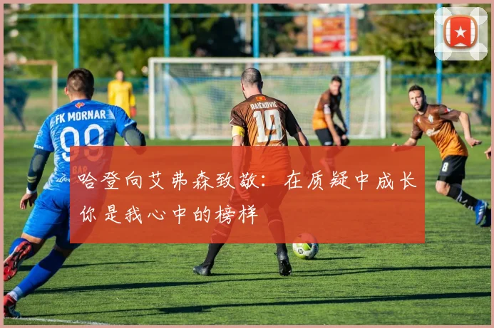 哈登向艾弗森致敬：在质疑中成长你是我心中的榜样