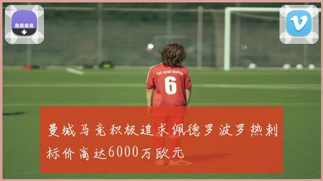 曼城马竞积极追求佩德罗波罗热刺标价高达6000万欧元
